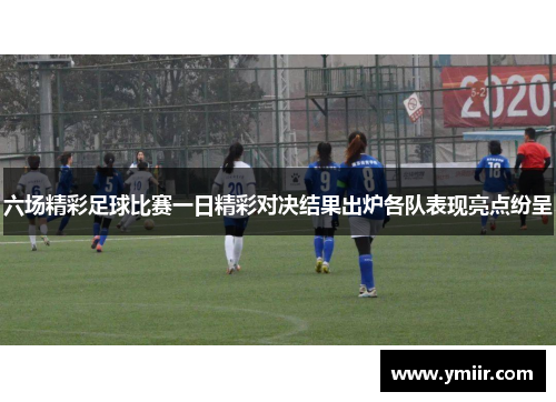 六场精彩足球比赛一日精彩对决结果出炉各队表现亮点纷呈