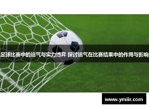 足球比赛中的运气与实力博弈 探讨运气在比赛结果中的作用与影响