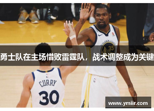 勇士队在主场惜败雷霆队，战术调整成为关键