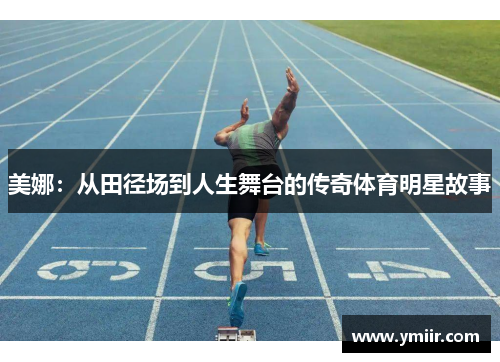 美娜：从田径场到人生舞台的传奇体育明星故事