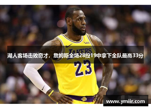 湖人客场击败奇才，詹姆斯全场28投19中拿下全队最高33分
