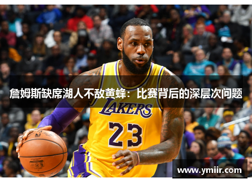 詹姆斯缺席湖人不敌黄蜂：比赛背后的深层次问题