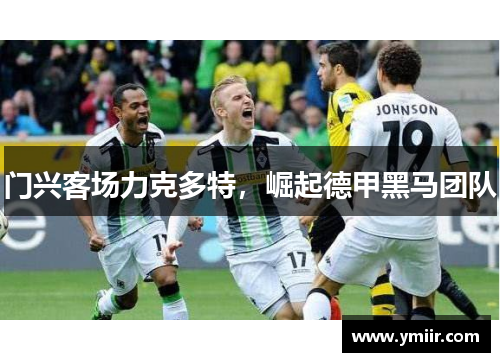 门兴客场力克多特，崛起德甲黑马团队