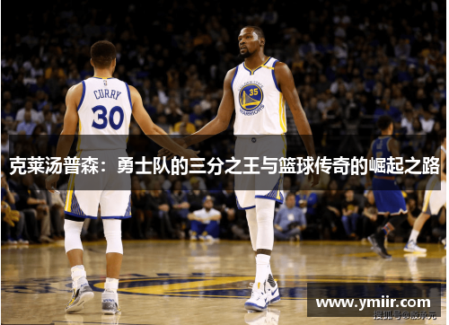 克莱汤普森：勇士队的三分之王与篮球传奇的崛起之路