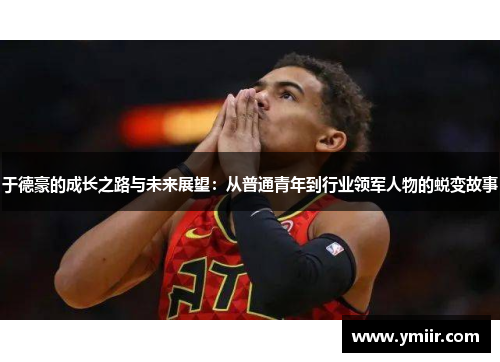 于德豪的成长之路与未来展望：从普通青年到行业领军人物的蜕变故事