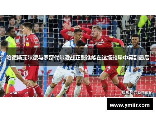哈德斯菲尔德与罗奇代尔激战正酣谁能在这场较量中笑到最后