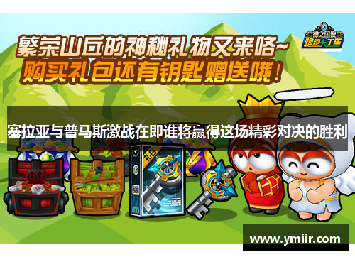 塞拉亚与普马斯激战在即谁将赢得这场精彩对决的胜利