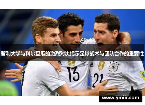 智利大学与科尔查瓜的激烈对决揭示足球战术与团队合作的重要性