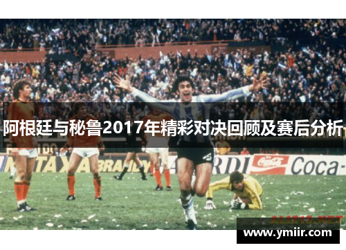 阿根廷与秘鲁2017年精彩对决回顾及赛后分析