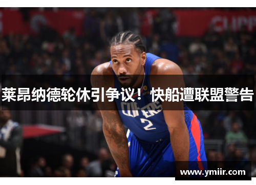 莱昂纳德轮休引争议！快船遭联盟警告