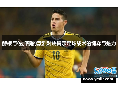 赫根与佐加顿的激烈对决揭示足球战术的博弈与魅力