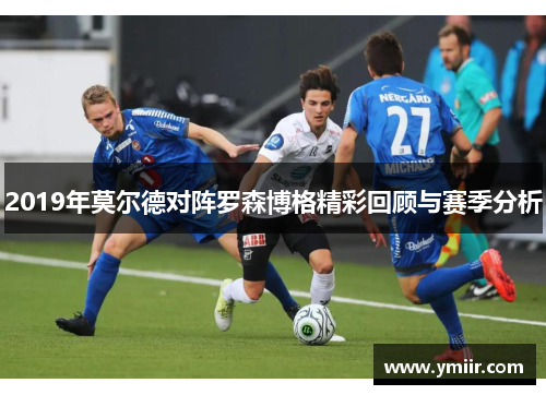 2019年莫尔德对阵罗森博格精彩回顾与赛季分析